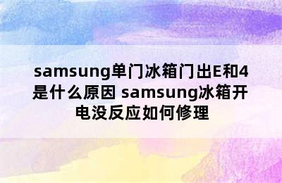 samsung单门冰箱门出E和4是什么原因 samsung冰箱开电没反应如何修理